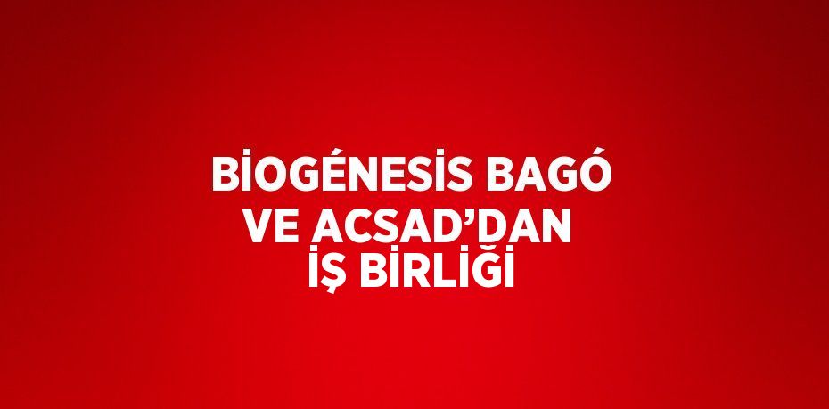 BİOGÉNESİS BAGÓ VE ACSAD’DAN İŞ BİRLİĞİ