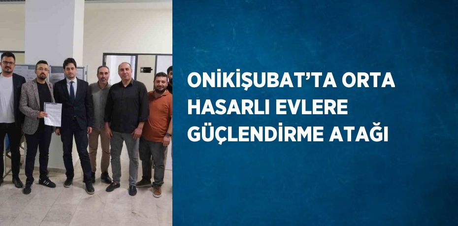 ONİKİŞUBAT’TA ORTA HASARLI EVLERE GÜÇLENDİRME ATAĞI