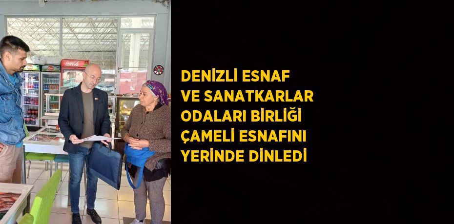 DENİZLİ ESNAF VE SANATKARLAR ODALARI BİRLİĞİ ÇAMELİ ESNAFINI YERİNDE DİNLEDİ