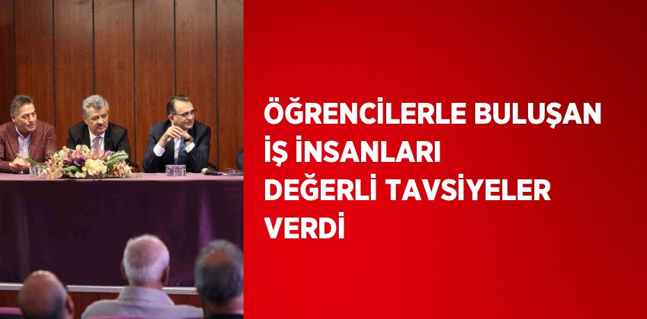 ÖĞRENCİLERLE BULUŞAN İŞ İNSANLARI DEĞERLİ TAVSİYELER VERDİ