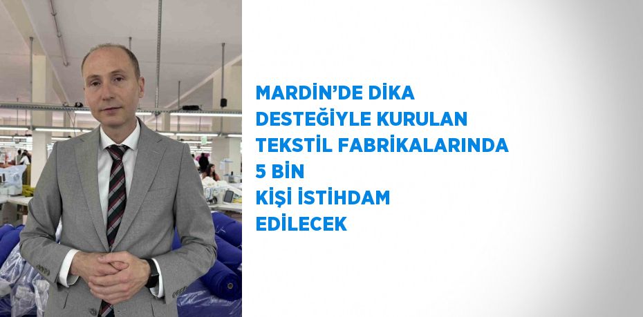 MARDİN’DE DİKA DESTEĞİYLE KURULAN TEKSTİL FABRİKALARINDA 5 BİN KİŞİ İSTİHDAM EDİLECEK