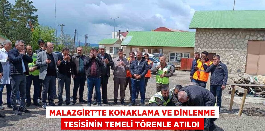 MALAZGİRT’TE KONAKLAMA VE DİNLENME TESİSİNİN TEMELİ TÖRENLE ATILDI