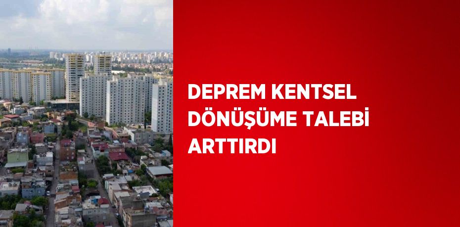 DEPREM KENTSEL DÖNÜŞÜME TALEBİ ARTTIRDI