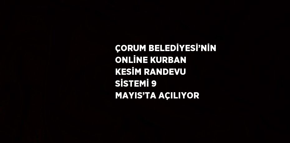 ÇORUM BELEDİYESİ’NİN ONLİNE KURBAN KESİM RANDEVU SİSTEMİ 9 MAYIS’TA AÇILIYOR