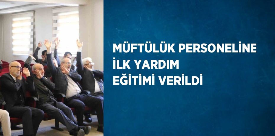 MÜFTÜLÜK PERSONELİNE İLK YARDIM EĞİTİMİ VERİLDİ