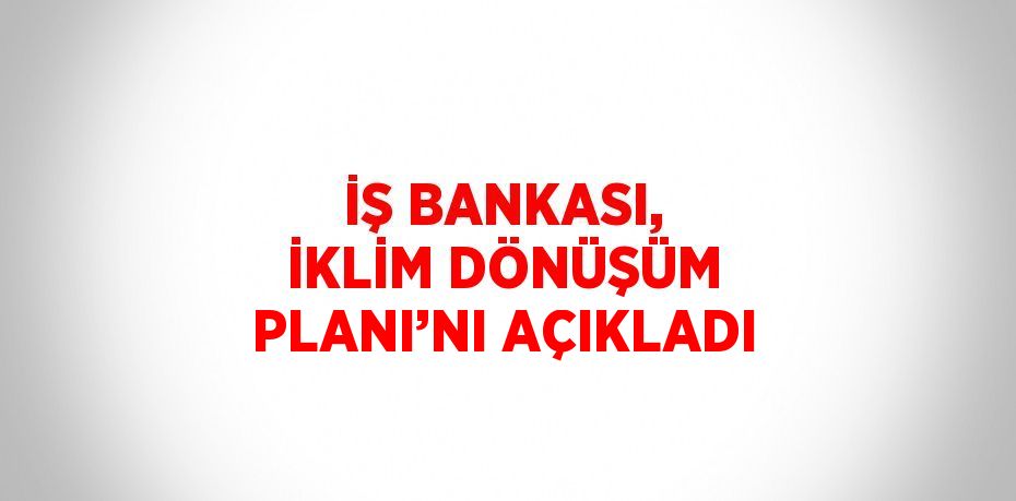 İŞ BANKASI, İKLİM DÖNÜŞÜM PLANI’NI AÇIKLADI