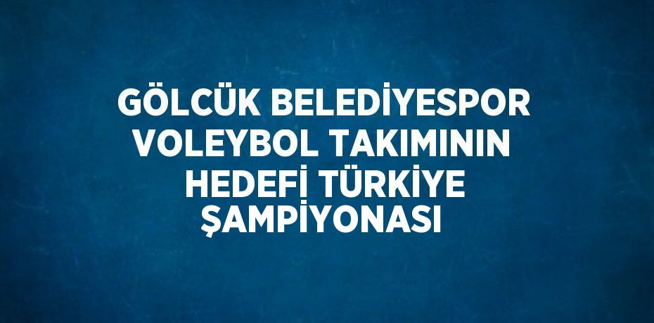 GÖLCÜK BELEDİYESPOR VOLEYBOL TAKIMININ HEDEFİ TÜRKİYE ŞAMPİYONASI