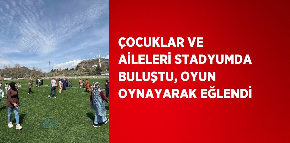 ÇOCUKLAR VE AİLELERİ STADYUMDA BULUŞTU, OYUN OYNAYARAK EĞLENDİ