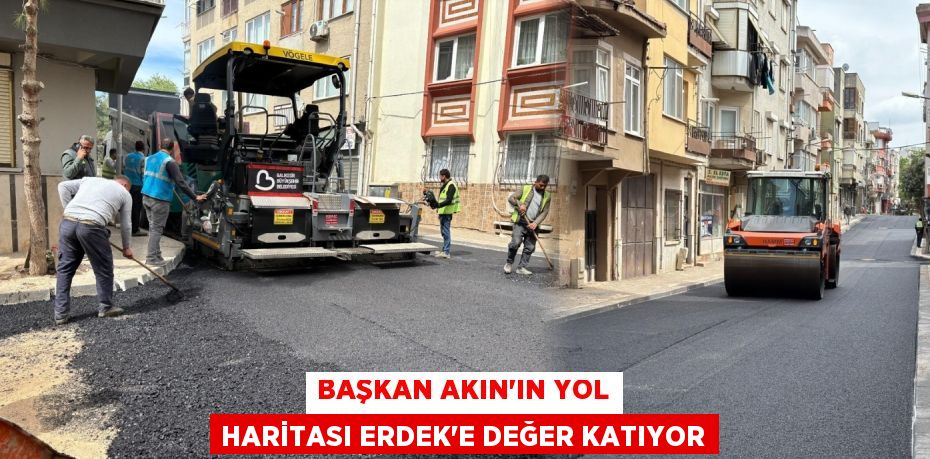 BAŞKAN AKIN’IN YOL HARİTASI ERDEK’E DEĞER KATIYOR