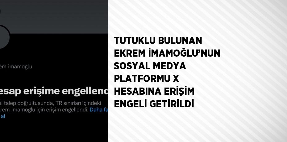 TUTUKLU BULUNAN EKREM İMAMOĞLU’NUN SOSYAL MEDYA PLATFORMU X HESABINA ERİŞİM ENGELİ GETİRİLDİ