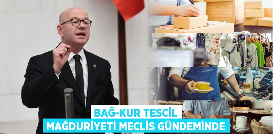 BAĞ-KUR TESCİL MAĞDURİYETİ MECLİS GÜNDEMİNDE