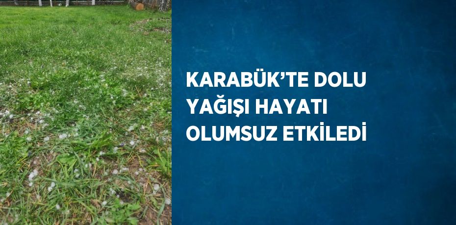 KARABÜK’TE DOLU YAĞIŞI HAYATI OLUMSUZ ETKİLEDİ