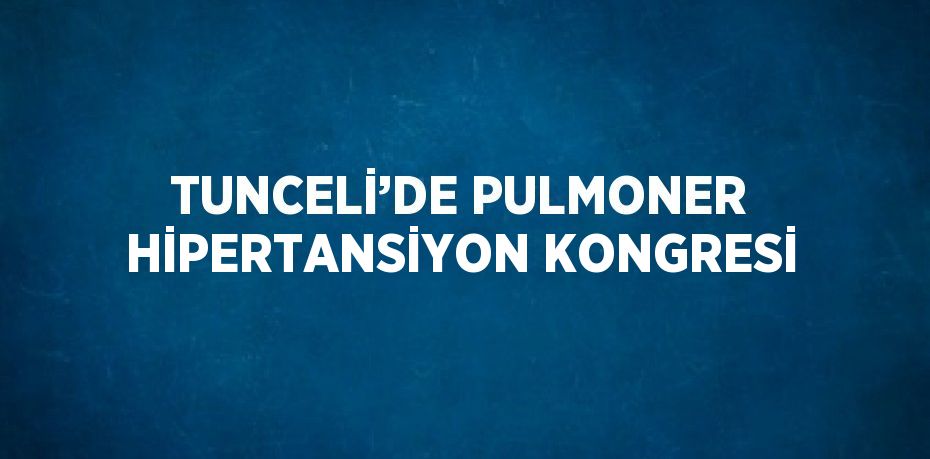 TUNCELİ’DE PULMONER HİPERTANSİYON KONGRESİ