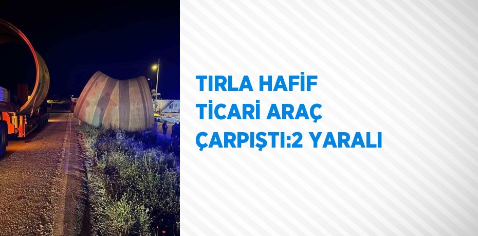 TIRLA HAFİF TİCARİ ARAÇ ÇARPIŞTI:2 YARALI