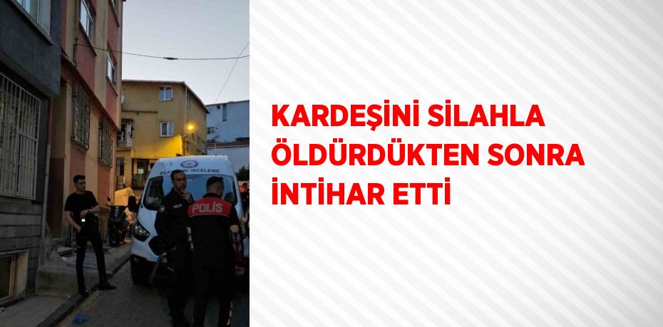 KARDEŞİNİ SİLAHLA ÖLDÜRDÜKTEN SONRA İNTİHAR ETTİ