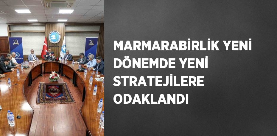 MARMARABİRLİK YENİ DÖNEMDE YENİ STRATEJİLERE ODAKLANDI