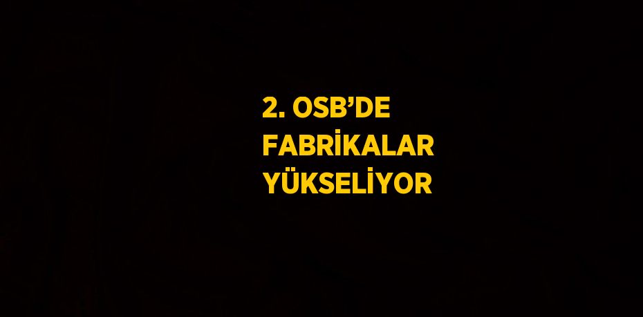 2. OSB’DE FABRİKALAR YÜKSELİYOR