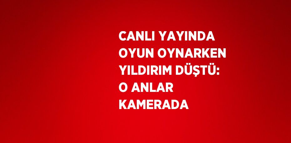 CANLI YAYINDA OYUN OYNARKEN YILDIRIM DÜŞTÜ: O ANLAR KAMERADA