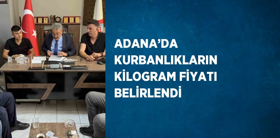 ADANA’DA KURBANLIKLARIN KİLOGRAM FİYATI BELİRLENDİ