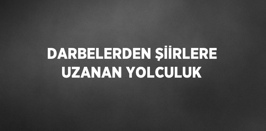 DARBELERDEN ŞİİRLERE UZANAN YOLCULUK