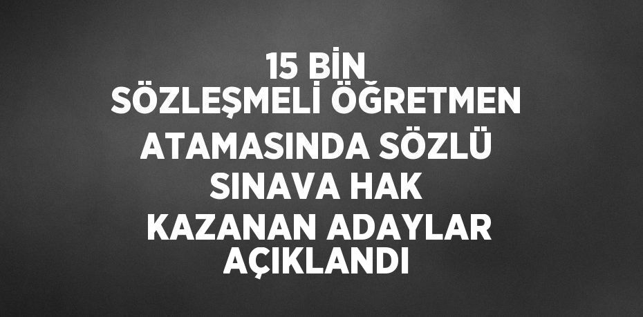 15 BİN SÖZLEŞMELİ ÖĞRETMEN ATAMASINDA SÖZLÜ SINAVA HAK KAZANAN ADAYLAR AÇIKLANDI