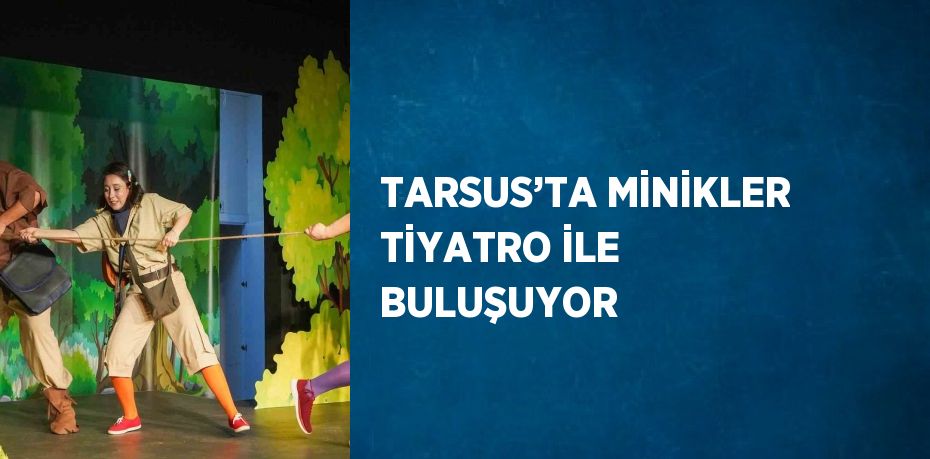 TARSUS’TA MİNİKLER TİYATRO İLE BULUŞUYOR