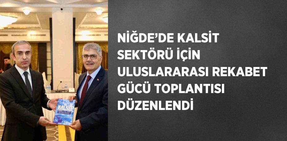NİĞDE’DE KALSİT SEKTÖRÜ İÇİN ULUSLARARASI REKABET GÜCÜ TOPLANTISI DÜZENLENDİ