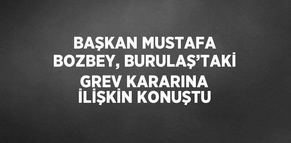 BAŞKAN MUSTAFA BOZBEY, BURULAŞ’TAKİ GREV KARARINA İLİŞKİN KONUŞTU
