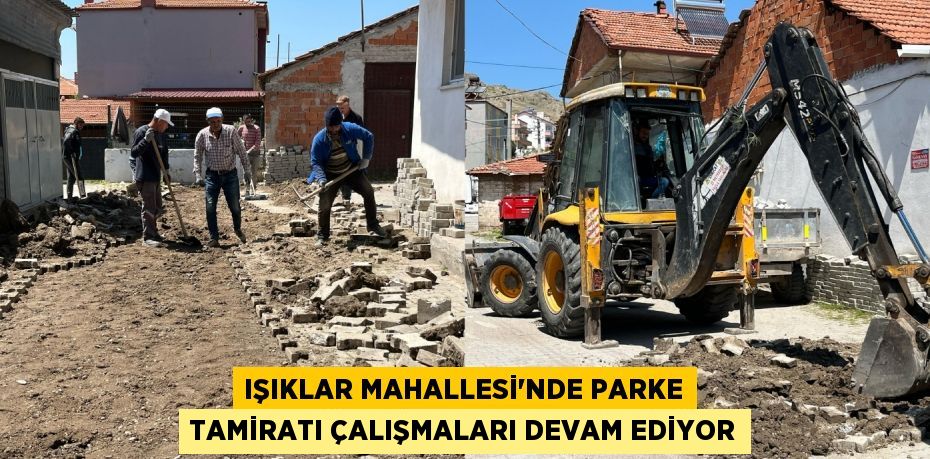 IŞIKLAR MAHALLESİ’NDE PARKE TAMİRATI ÇALIŞMALARI DEVAM EDİYOR
