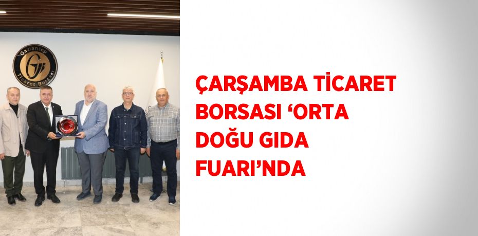 ÇARŞAMBA TİCARET BORSASI ‘ORTA DOĞU GIDA FUARI’NDA