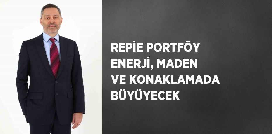 REPİE PORTFÖY ENERJİ, MADEN VE KONAKLAMADA BÜYÜYECEK
