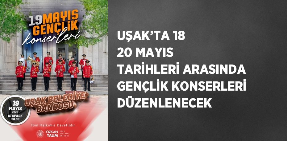 UŞAK’TA 18 20 MAYIS TARİHLERİ ARASINDA GENÇLİK KONSERLERİ DÜZENLENECEK