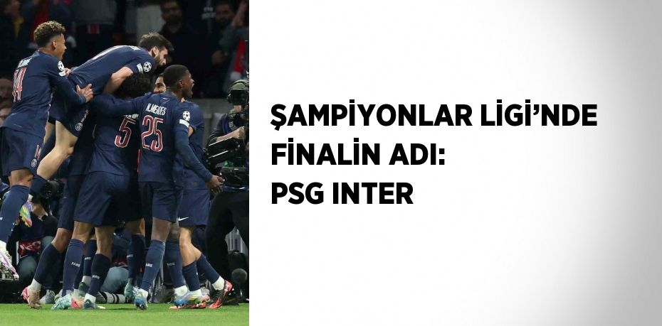 ŞAMPİYONLAR LİGİ’NDE FİNALİN ADI: PSG INTER