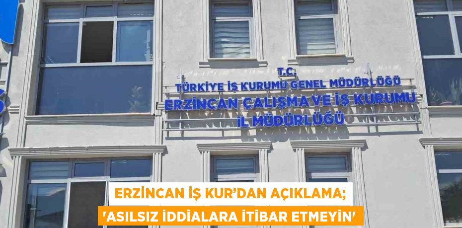 ERZİNCAN İŞ KUR’DAN AÇIKLAMA; 'ASILSIZ İDDİALARA İTİBAR ETMEYİN'