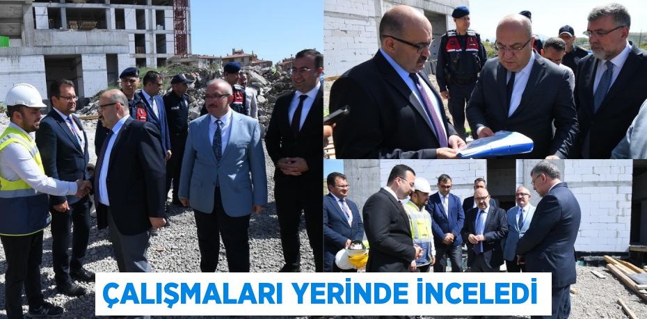 ÇALIŞMALARI YERİNDE İNCELEDİ