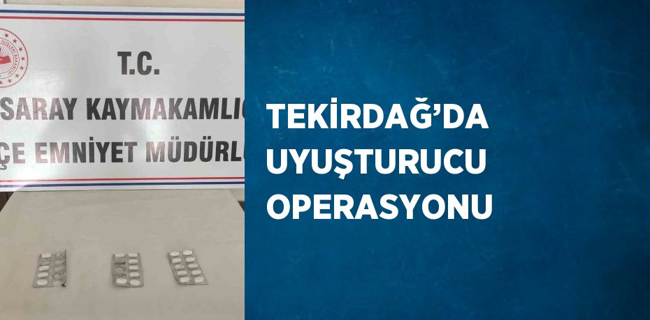 TEKİRDAĞ’DA UYUŞTURUCU OPERASYONU