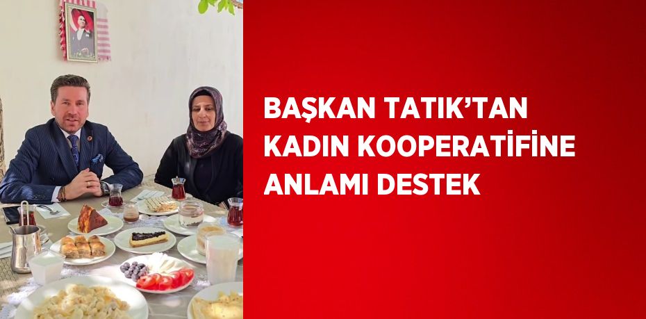 BAŞKAN TATIK’TAN KADIN KOOPERATİFİNE ANLAMI DESTEK