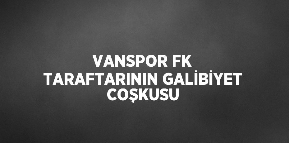 VANSPOR FK TARAFTARININ GALİBİYET COŞKUSU