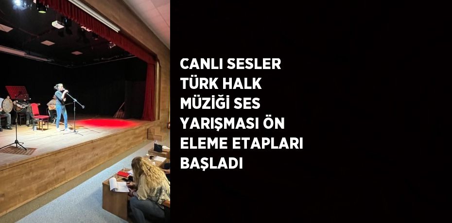 CANLI SESLER TÜRK HALK MÜZİĞİ SES YARIŞMASI ÖN ELEME ETAPLARI BAŞLADI