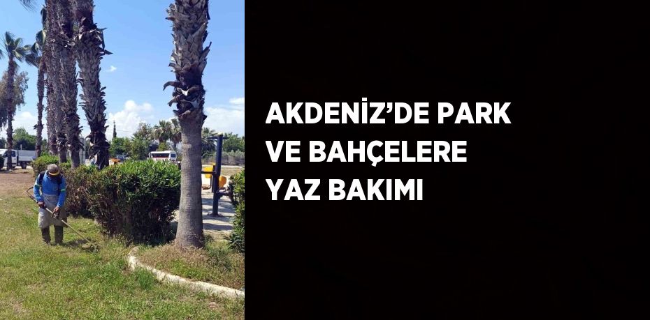 AKDENİZ’DE PARK VE BAHÇELERE YAZ BAKIMI