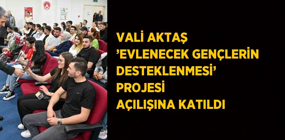 VALİ AKTAŞ ’EVLENECEK GENÇLERİN DESTEKLENMESİ’ PROJESİ AÇILIŞINA KATILDI