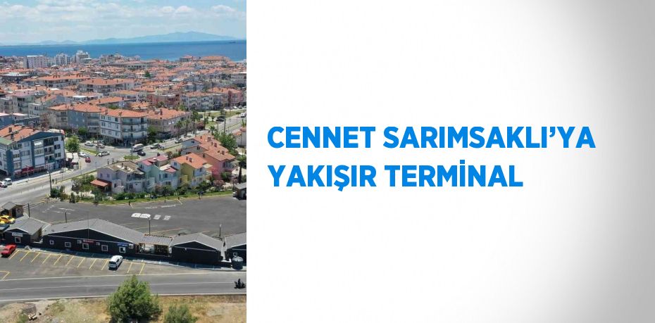 CENNET SARIMSAKLI’YA YAKIŞIR TERMİNAL