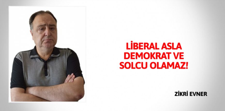 LİBERAL ASLA DEMOKRAT VE SOLCU OLAMAZ!