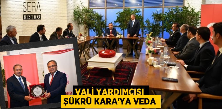 VALİ YARDIMCISI ŞÜKRÜ KARA’YA VEDA