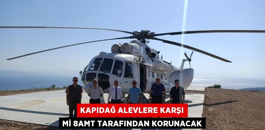 KAPIDAĞ ALEVLERE KARŞI Mİ 8AMT TARAFINDAN KORUNACAK