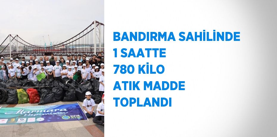 BANDIRMA SAHİLİNDE 1 SAATTE 780 KİLO ATIK MADDE TOPLANDI