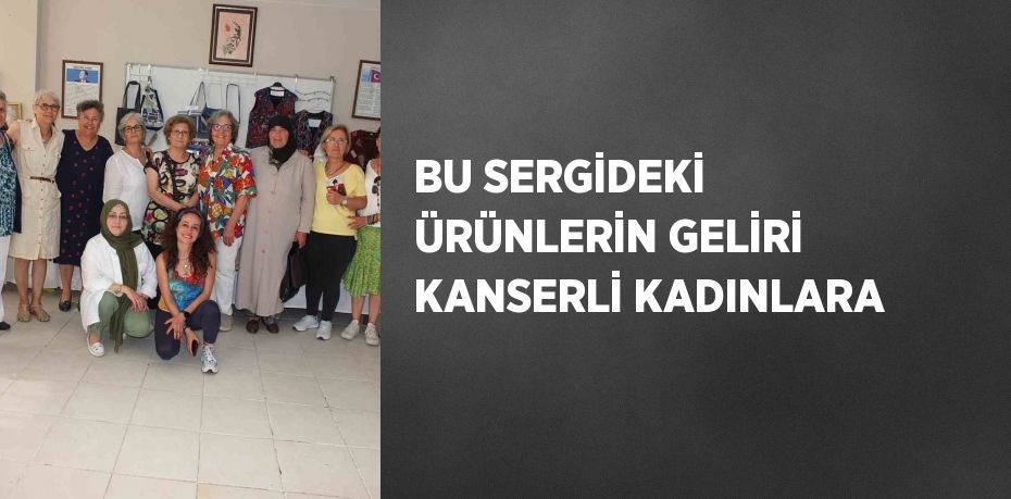 BU SERGİDEKİ ÜRÜNLERİN GELİRİ KANSERLİ KADINLARA