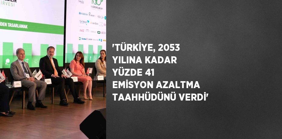 'TÜRKİYE, 2053 YILINA KADAR YÜZDE 41 EMİSYON AZALTMA TAAHHÜDÜNÜ VERDİ'