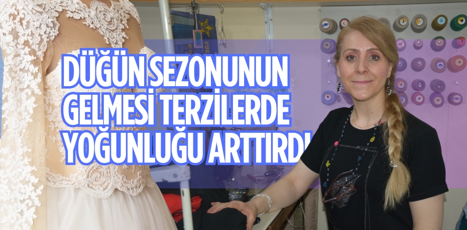 DÜĞÜN SEZONUNUN GELMESİ TERZİLERDE YOĞUNLUĞU ARTTIRDI