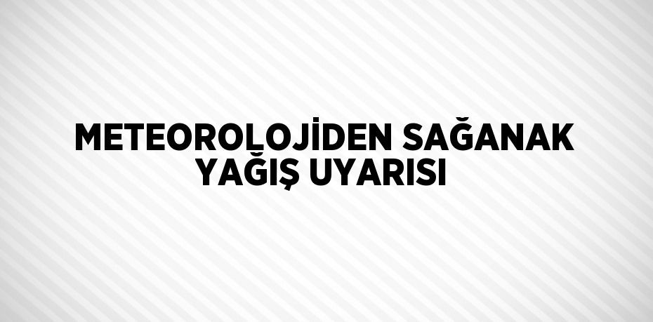 METEOROLOJİDEN SAĞANAK YAĞIŞ UYARISI